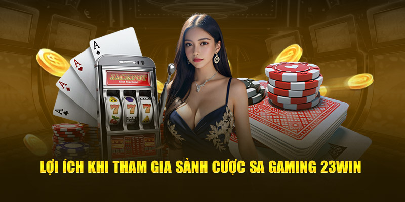 Lợi ích khi tham gia sảnh cược tại sa gaming 23win