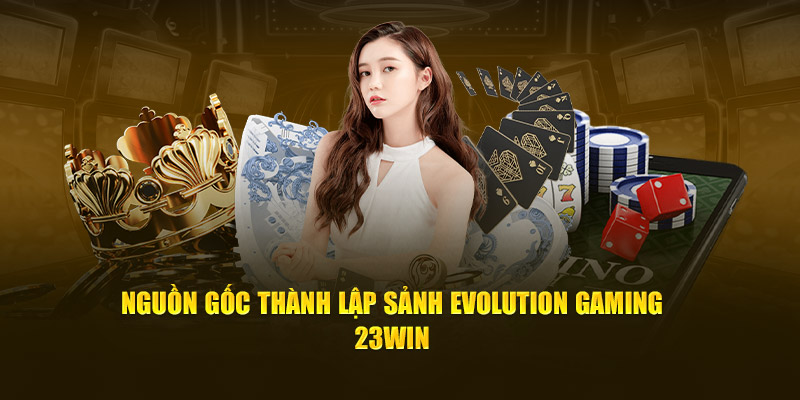 Nguồn gốc thành lập sảnh Evolution Gaming 23Win