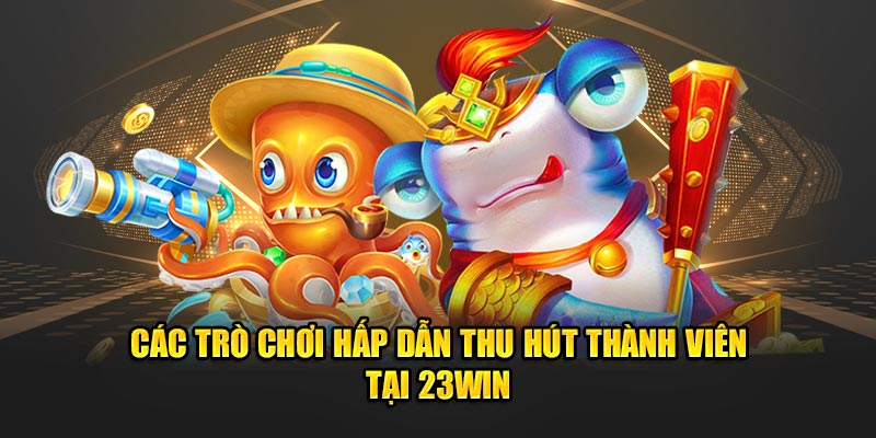 Các trò chơi hấp dẫn thu hút thành viên tại 23Win